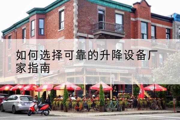 昌宁电动升降机厂家-如何选择可靠的升降设备厂家指南