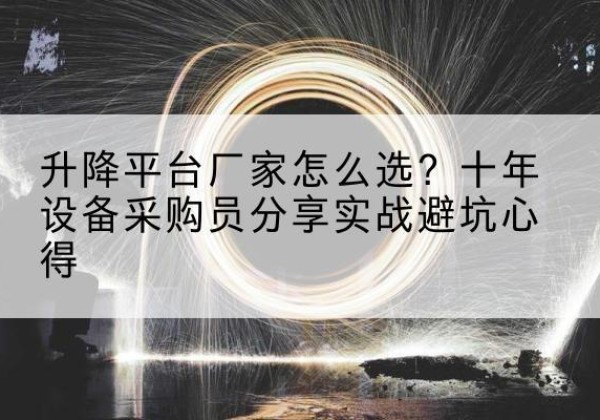 昌宁升降平台厂家-怎么选？十年设备采购员分享实战避坑心得