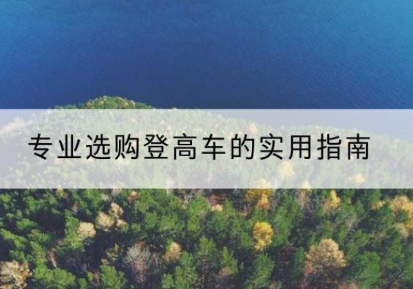 昌宁电动登高车厂家推荐-专业选购登高车的实用指南