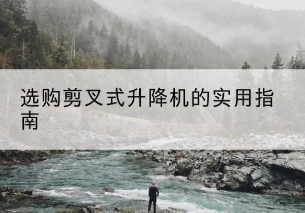 昌宁剪叉式升降机怎么选-选购剪叉式升降机的实用指南