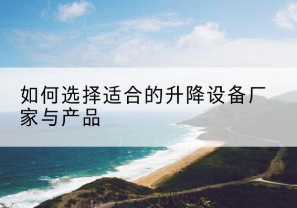 昌宁电动升降平台厂家-如何选择适合的升降设备厂家与产品