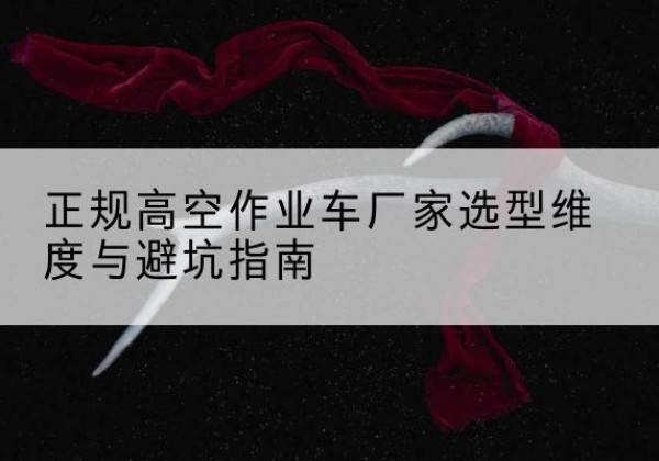 昌宁高空作业车厂家-正规选型维度与避坑指南